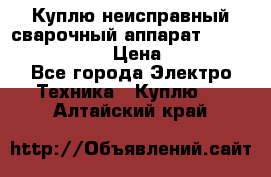 Куплю неисправный сварочный аппарат Fronius MW 3000.  › Цена ­ 50 000 - Все города Электро-Техника » Куплю   . Алтайский край